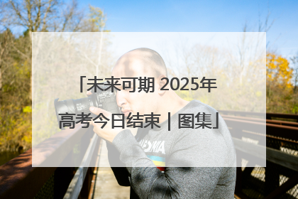 未来可期 2025年高考今日结束｜图集