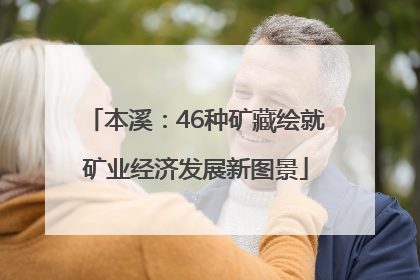 本溪：46种矿藏绘就矿业经济发展新图景