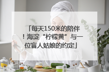 每天150米的陪伴！海淀“柠檬黄”与一位盲人姑娘的约定