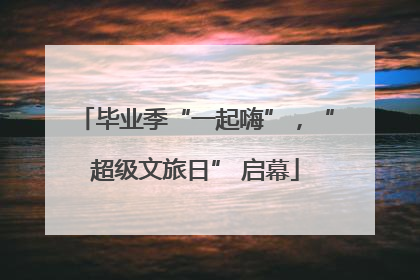 毕业季“一起嗨”，“超级文旅日” 启幕