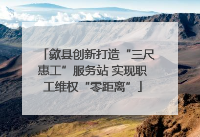 歙县创新打造“三尺惠工”服务站 实现职工维权“零距离”