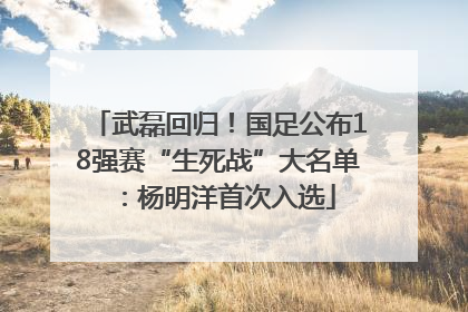 武磊回归！国足公布18强赛“生死战”大名单：杨明洋首次入选
