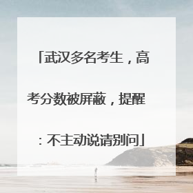 武汉多名考生，高考分数被屏蔽，提醒：不主动说请别问
