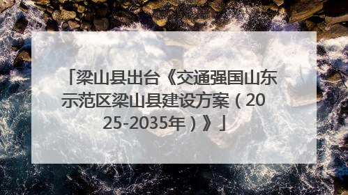梁山县出台《交通强国山东示范区梁山县建设方案（2025-2035年）》