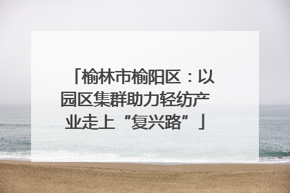 榆林市榆阳区：以园区集群助力轻纺产业走上“复兴路”