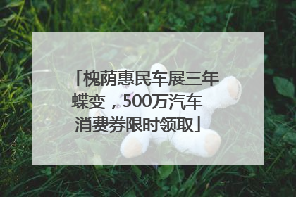 槐荫惠民车展三年蝶变，500万汽车消费券限时领取