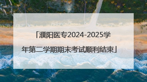 濮阳医专2024-2025学年第二学期期末考试顺利结束