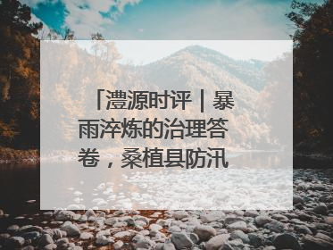 澧源时评｜暴雨淬炼的治理答卷，桑植县防汛一线的细节肌理与体系力量