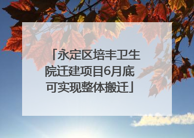 永定区培丰卫生院迁建项目6月底可实现整体搬迁