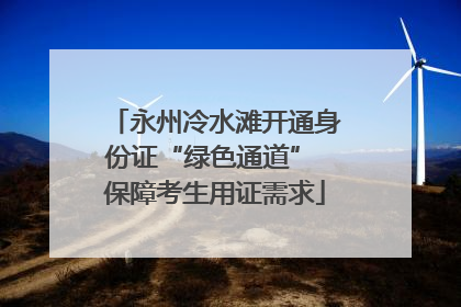 永州冷水滩开通身份证“绿色通道” 保障考生用证需求