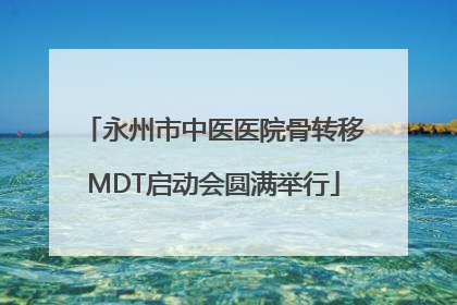 永州市中医医院骨转移MDT启动会圆满举行