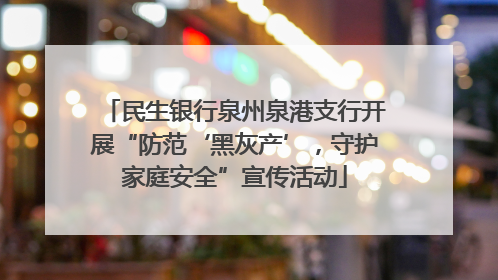 民生银行泉州泉港支行开展“防范‘黑灰产’，守护家庭安全”宣传活动