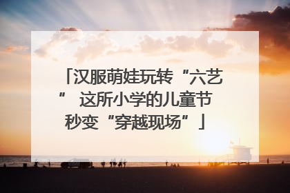 汉服萌娃玩转“六艺” 这所小学的儿童节秒变“穿越现场”