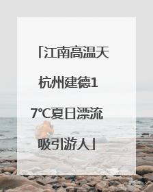 江南高温天 杭州建德17℃夏日漂流吸引游人