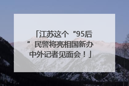 江苏这个“95后”民警将亮相国新办中外记者见面会！
