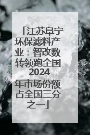 江苏阜宁环保滤料产业：智改数转领跑全国 2024年市场份额占全国三分之一