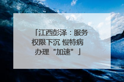 江西彭泽：服务权限下沉 慢特病办理“加速”