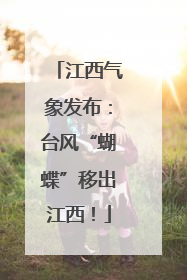 江西气象发布：台风“蝴蝶”移出江西！