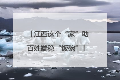 江西这个“家”助百姓端稳“饭碗”