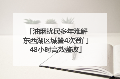 油烟扰民多年难解 东西湖区城管4次登门48小时高效整改