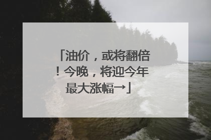 油价，或将翻倍！今晚，将迎今年最大涨幅→