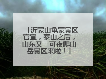 沂蒙山龟蒙景区官宣，泰山之后，山东又一可夜爬山岳景区来啦！