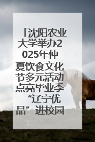 沈阳农业大学举办2025年仲夏饮食文化节多元活动点亮毕业季 “辽宁优品”进校园首站启动