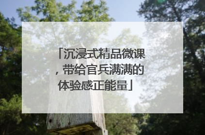 沉浸式精品微课，带给官兵满满的体验感正能量