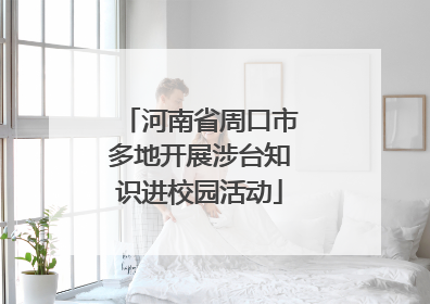 河南省周口市多地开展涉台知识进校园活动