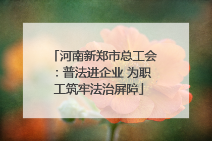 河南新郑市总工会：普法进企业 为职工筑牢法治屏障