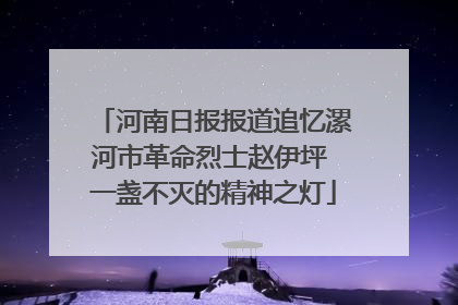 河南日报报道追忆漯河市革命烈士赵伊坪 一盏不灭的精神之灯