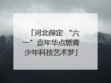 河北保定 “六一”嘉年华点燃青少年科技艺术梦