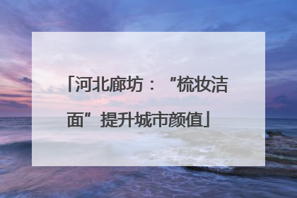 河北廊坊：“梳妆洁面”提升城市颜值