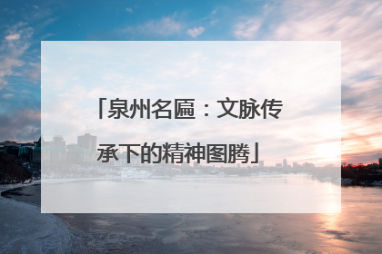 泉州名匾：文脉传承下的精神图腾