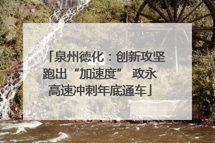 泉州德化：创新攻坚跑出“加速度” 政永高速冲刺年底通车