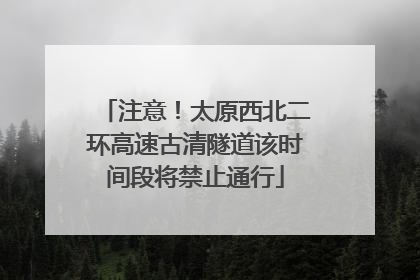 注意！太原西北二环高速古清隧道该时间段将禁止通行