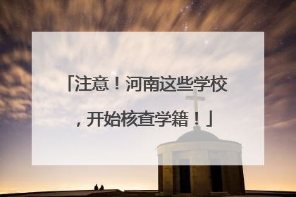 注意！河南这些学校，开始核查学籍！