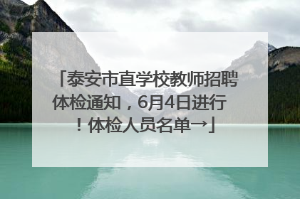 泰安市直学校教师招聘体检通知，6月4日进行！体检人员名单→