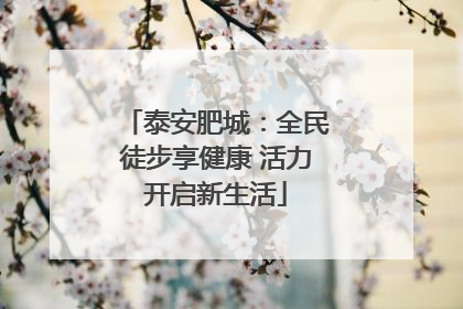 泰安肥城：全民徒步享健康 活力开启新生活