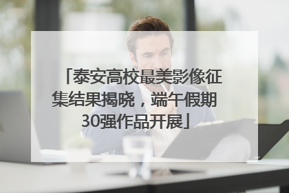 泰安高校最美影像征集结果揭晓，端午假期30强作品开展