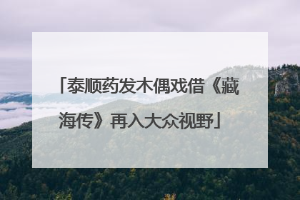 泰顺药发木偶戏借《藏海传》再入大众视野