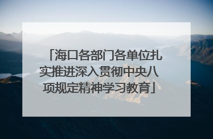 海口各部门各单位扎实推进深入贯彻中央八项规定精神学习教育