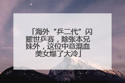 海外“乒二代”闪耀世乒赛，除张本兄妹外，这位中意混血美女爆了大冷