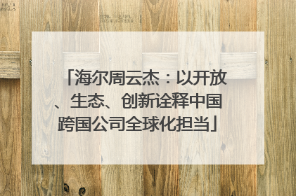 海尔周云杰：以开放、生态、创新诠释中国跨国公司全球化担当