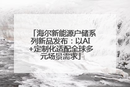 海尔新能源户储系列新品发布：以AI+定制化适配全球多元场景需求