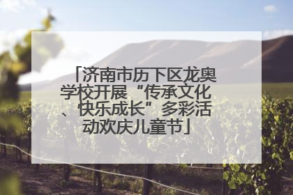 济南市历下区龙奥学校开展“传承文化、快乐成长”多彩活动欢庆儿童节