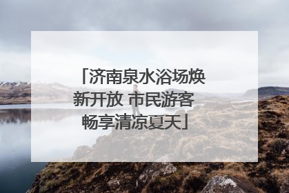 济南泉水浴场焕新开放 市民游客畅享清凉夏天