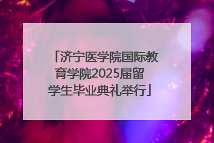 济宁医学院国际教育学院2025届留学生毕业典礼举行
