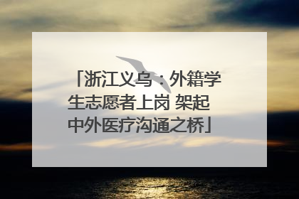 浙江义乌：外籍学生志愿者上岗 架起中外医疗沟通之桥