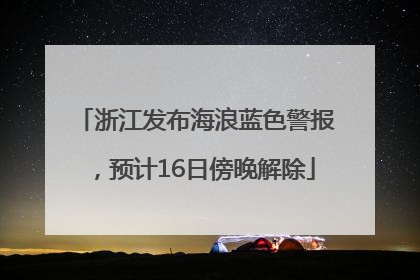 浙江发布海浪蓝色警报，预计16日傍晚解除